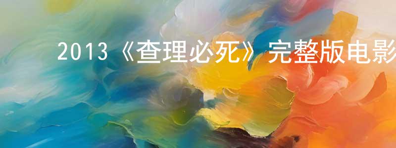 ﻿陈炳禄发布﻿2013《查理必死》完整版电影/在线观看/百度云-美剧天堂